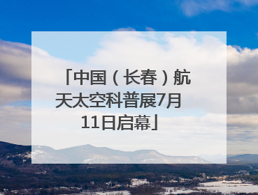 中国（长春）航天太空科普展7月11日启幕